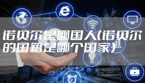 诺贝尔是哪国人（诺贝尔的国籍是哪个国家）