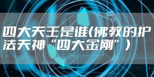 四大天王是谁（佛教的护法天神“四大金刚”）