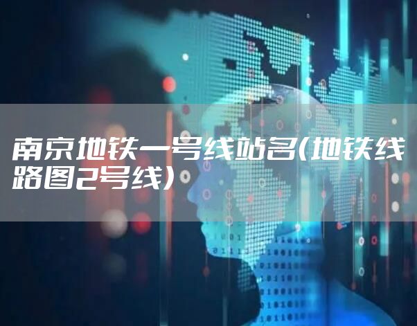 南京地铁一号线站名（地铁线路图2号线）