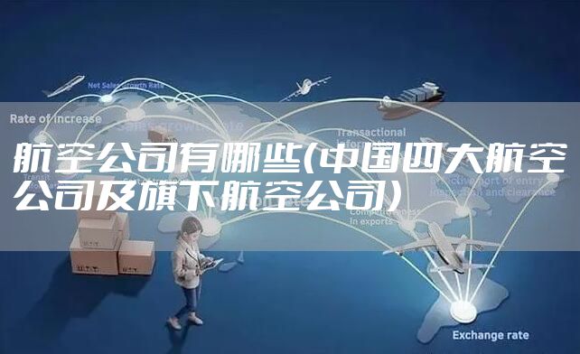 航空公司有哪些(中国四大航空公司及旗下航空公司)