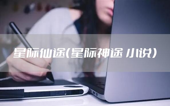 星际仙途(星际神途 小说)