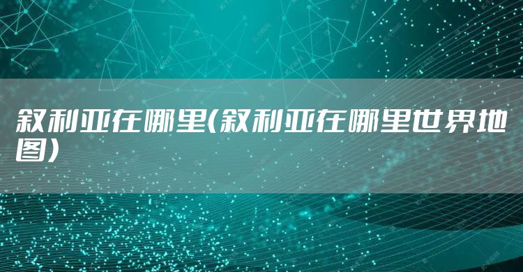 叙利亚在哪里(叙利亚在哪里世界地图)