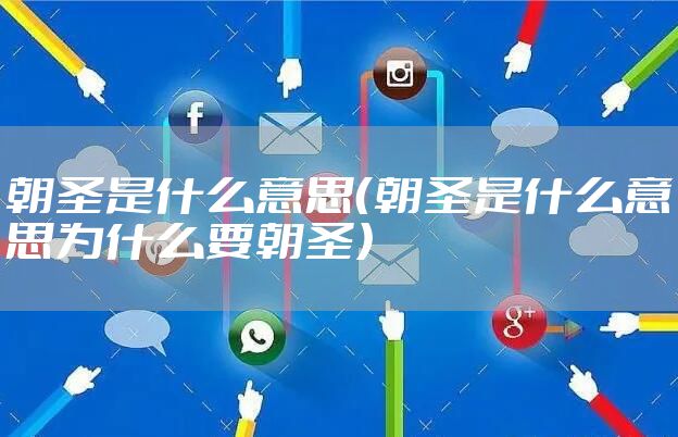 朝圣是什么意思（朝圣是什么意思为什么要朝圣）