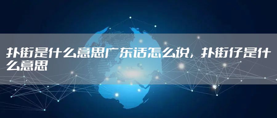扑街是什么意思广东话怎么说，扑街仔是什么意思