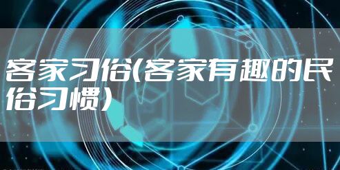 客家习俗（客家有趣的民俗习惯）