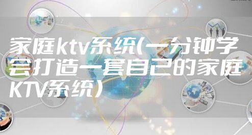 家庭ktv系统（一分钟学会打造一套自己的家庭KTV系统）