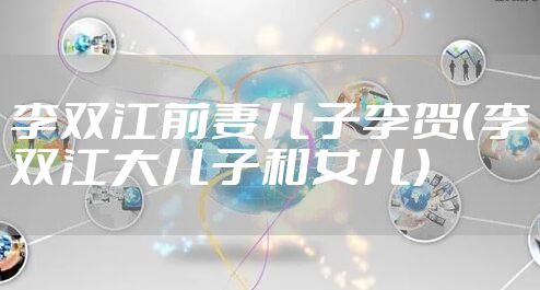 李双江前妻儿子李贺(李双江大儿子和女儿)