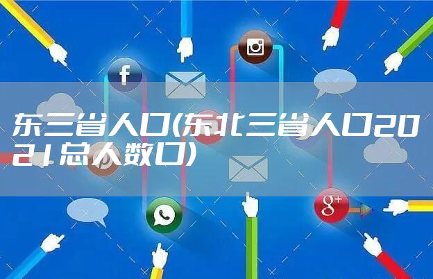 东三省人口(东北三省人口2021总人数口)