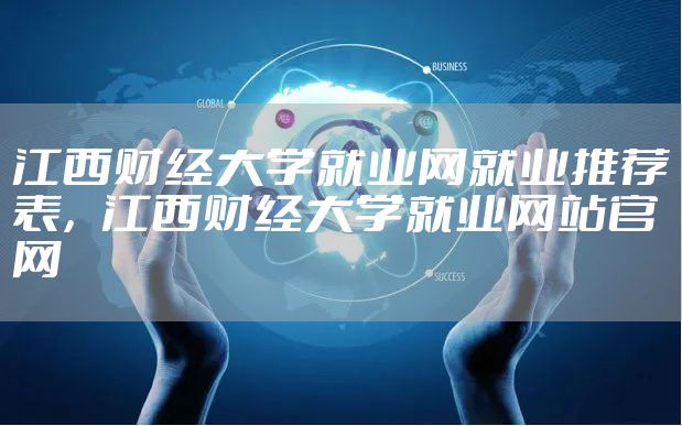 江西财经大学就业网就业推荐表,江西财经大学就业网站官网