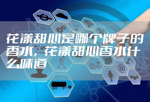 花漾甜心是哪个牌子的香水,花漾甜心香水什么味道