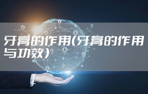 牙膏的作用(牙膏的作用与功效)