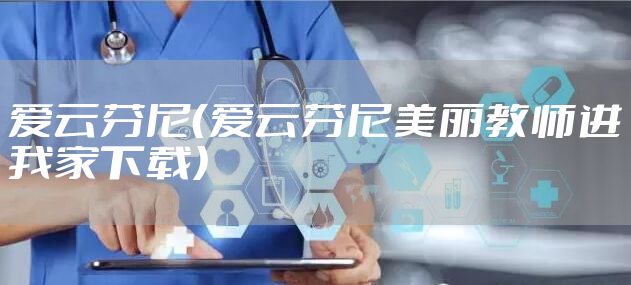 爱云芬尼（爱云芬尼美丽教师进我家下载）