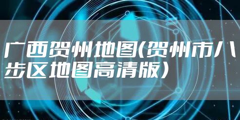 广西贺州地图(贺州市八步区地图高清版)