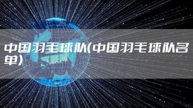中国羽毛球队（中国羽毛球队名单）