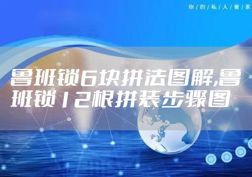 鲁班锁6块拼法图解,鲁班锁12根拼装步骤图