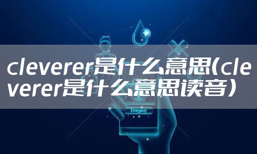 cleverer是什么意思(cleverer是什么意思读音)