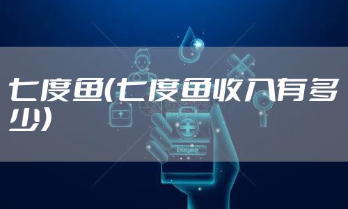 七度鱼（七度鱼收入有多少）