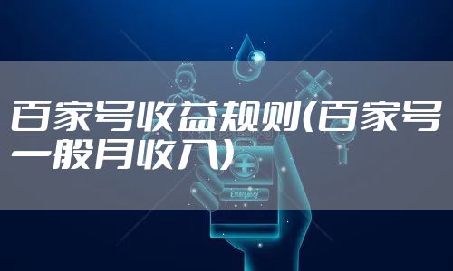 百家号收益规则（百家号一般月收入）
