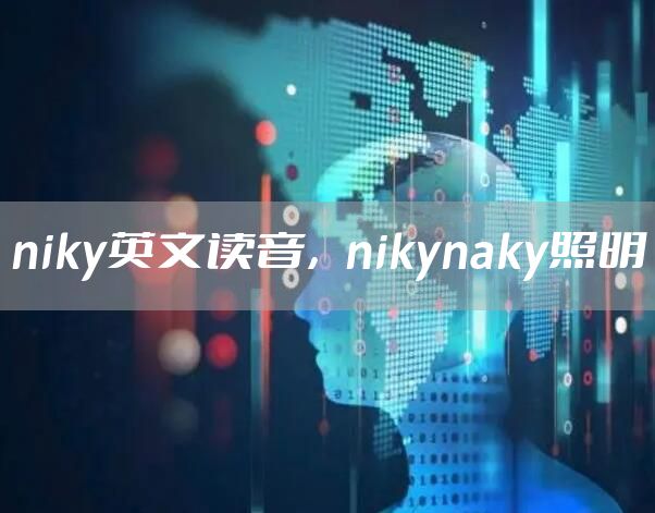 niky英文读音，nikynaky照明