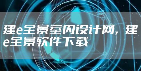 建e全景室内设计网，建e全景软件下载