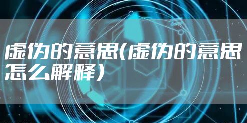 虚伪的意思(虚伪的意思怎么解释)