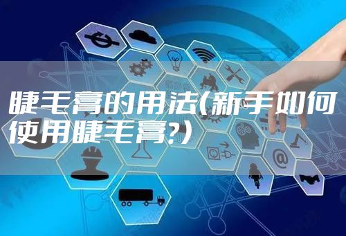 睫毛膏的用法（新手如何使用睫毛膏？）