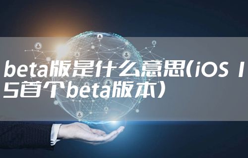 beta版是什么意思（iOS 15首个beta版本）