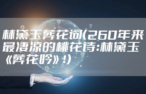 林黛玉葬花词（260年来最凄凉的桃花诗：林黛玉《葬花吟》！）