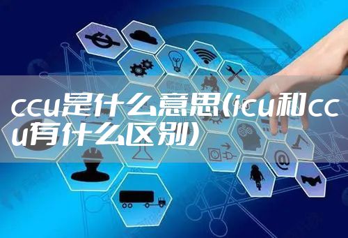 ccu是什么意思(icu和ccu有什么区别)
