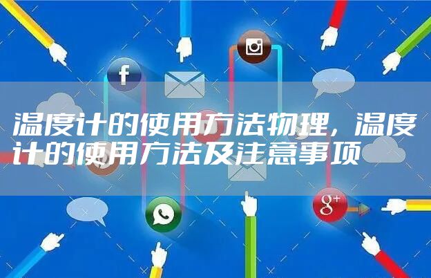温度计的使用方法物理，温度计的使用方法及注意事项