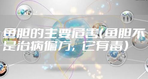 鱼胆的主要危害（鱼胆不是治病偏方，它有毒）