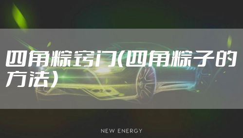 四角粽窍门(四角粽子的方法)