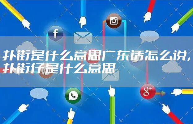 扑街是什么意思广东话怎么说，扑街仔是什么意思