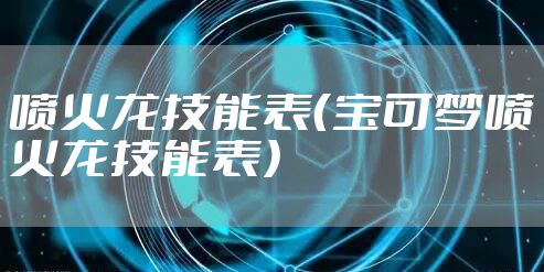 喷火龙技能表（宝可梦喷火龙技能表）
