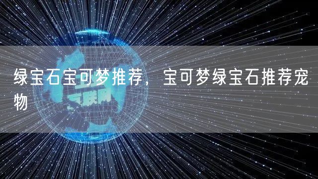 绿宝石宝可梦推荐，宝可梦绿宝石推荐宠物