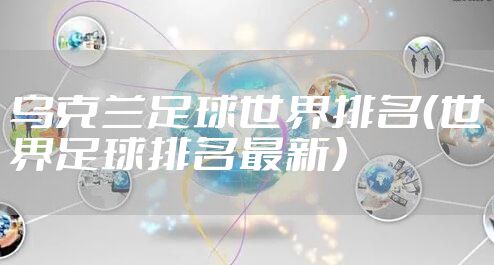 乌克兰足球世界排名(世界足球排名最新)