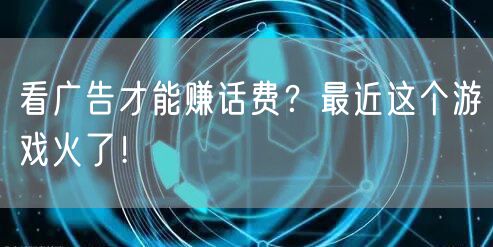 看广告才能赚话费？最近这个游戏火了！