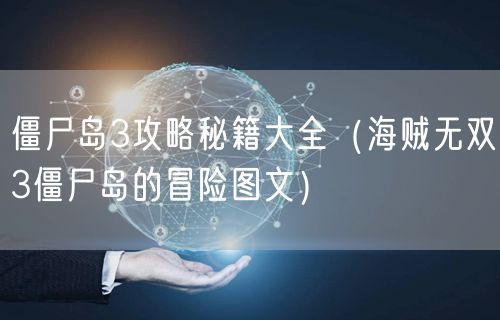 僵尸岛3攻略秘籍大全（海贼无双3僵尸岛的冒险图文）