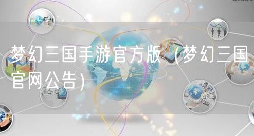 梦幻三国手游官方版（梦幻三国官网公告）