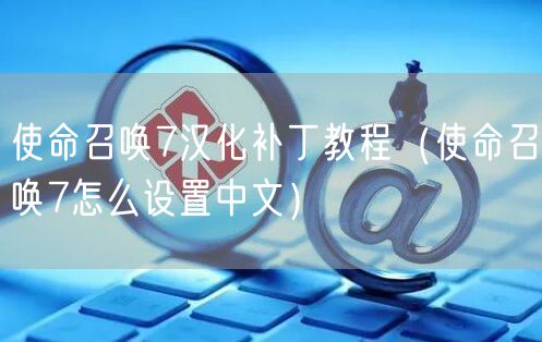 使命召唤7汉化补丁教程（使命召唤7怎么设置中文）