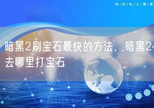 暗黑2刷宝石最快的方法，暗黑2去哪里打宝石