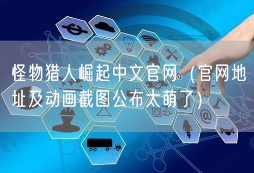 怪物猎人崛起中文官网（官网地址及动画截图公布太萌了）