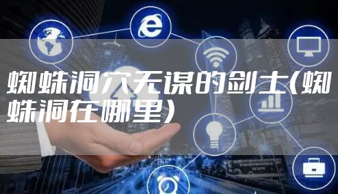 蜘蛛洞穴无谋的剑士(蜘蛛洞在哪里)