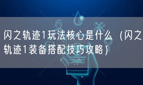 闪之轨迹1玩法核心是什么（闪之轨迹1装备搭配技巧攻略）