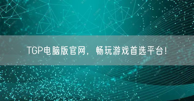 TGP电脑版官网,畅玩游戏首选平台!