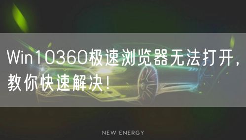 Win10360极速浏览器无法打开,教你快速解决!