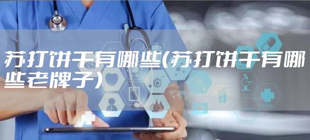 苏打饼干有哪些（苏打饼干有哪些老牌子）