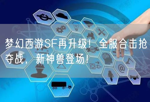 梦幻西游SF再升级！全服合击抢夺战，新神兽登场！