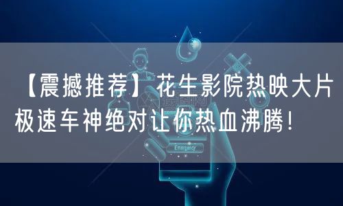 【震撼推荐】花生影院热映大片极速车神绝对让你热血沸腾！