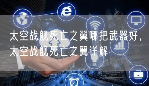 太空战舰死亡之翼哪把武器好，太空战舰死亡之翼详解